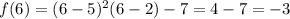 f(6)=(6-5)^2(6-2)-7=4-7=-3