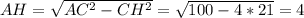 AH= \sqrt{AC^{2}- CH^{2}}= \sqrt{100-4*21}=4