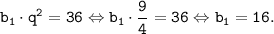 \displaystyle \tt b_{1} \cdot q^{2}=36 \Leftrightarrow b_{1} \cdot \frac{9}{4} = 36 \Leftrightarrow b_{1} = 16.