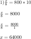 1) \frac{x}{8} =800*10 \\ \\ \frac{x}{8} =8000 \\ \\ \frac{x}{8} = \frac{8000}{1} \\ \\ x=64000