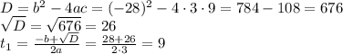 D=b^2-4ac=(-28)^2-4\cdot3\cdot9=784-108=676\\ \sqrt{D} = \sqrt{676}=26\\ t_1= \frac{-b+ \sqrt{D} }{2a} = \frac{28+26}{2\cdot3} =9