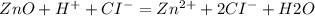 ZnO+H^{+}+CI^{-} = Zn^{2+}+2CI^{-} +H2O