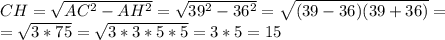CH=\sqrt{AC^2-AH^2}=\sqrt{39^2-36^2}=\sqrt{(39-36)(39+36)}=\\=\sqrt{3*75}=\sqrt{3*3*5*5}=3*5=15
