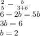 \frac{2}{5}=\frac{b}{3+b}\\&#10;6+2b=5b\\&#10;3b=6\\&#10;b=2