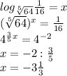 log _{ \sqrt[5]{64} } \frac{1}{16} =x \\ (\sqrt[5]{64} ) ^{x} = \frac{1}{16} \\ 4 ^{ \frac{3}{5} x} =4 ^{-2} \\ x=-2: \frac{3}{5} \\ x=-3 \frac{1}{3}