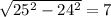 \sqrt{25^2-24^2}=7