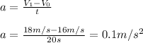 a=\frac{V_{1}-V_{0}}{t}\\\\a=\frac{18m/s-16m/s}{20s}=0.1m/s^{2}