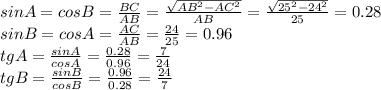 sinA=cosB= \frac{BC}{AB} = \frac{ \sqrt{AB^2-AC^2} }{AB} =\frac{ \sqrt{25^2-24^2} }{25} =0.28&#10;\\\&#10;sinB=cosA= \frac{AC}{AB} =\frac{24 }{25} =0.96&#10;\\\&#10;tgA= \frac{sinA}{cosA} = \frac{0.28}{0.96} = \frac{7}{24} &#10;\\\&#10;tgB= \frac{sinB}{cosB} = \frac{0.96}{0.28} = \frac{24}{7}