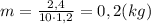 m=\frac {2,4}{10\cdot 1,2}=0,2 (kg)