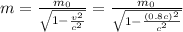 m = \frac{m_{0} }{\sqrt{1 - \frac{v^{2} }{c^{2} } } } =\frac{m_{0} }{\sqrt{1 - \frac{(0.8c)^{2} }{c^{2} } } }