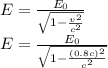 E = \frac{E_{0} }{\sqrt{1-\frac{v^{2} }{c^{2} }} } \\ E = \frac{E_{0} }{\sqrt{1-\frac{(0.8c )^{2} }{c^{2} }} }
