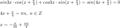 sin3x\cdot cos(x+\frac{\pi}{4})+cos3x\cdot sin(x+\frac{\pi}{4})=sin(4x+\frac{\pi}{4})=0\\\\4x+\frac{\pi}{4}=\pi n,\; n\in Z\\\\x=-\frac{\pi}{16}+\frac{\pi n}{4}