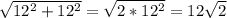 \sqrt{12^2 + 12^2} = \sqrt{2 * 12^2} =12\sqrt{2}