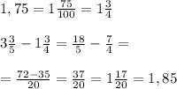 1,75 = 1 \frac{75}{100}=1 \frac{3}{4} \\ \\ 3 \frac{3}{5} - 1 \frac{3}{4}= \frac{18}{5} - \frac{7}{4}= \\ \\ =\frac{72 - 35}{20}= \frac{37}{20}=1 \frac{17}{20} = 1,85