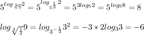 5^{log_\sqrt[3]5}2}=5^{log_{5^\frac{1}{3}}2}=5^{3log_52}=5^{log_58}=8 \\ \\ &#10;log_{\sqrt[3]{\frac{1}{3}}}9}=log_{3^{{-\frac{1}{3}}}}3^2}=-3*2log_3 3=-6