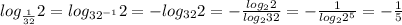 log_{ \frac{1}{32}} 2= log_{ {32^{-1}}} 2= -log_{ {32}} 2= -\frac{ log_{2} 2}{ log_{2} 32} = - \frac{1}{log_{2} 2^5} = -\frac{1}{5}