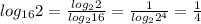 log_{16} 2= \frac{ log_{2} 2}{ log_{2} 16} = \frac{1}{log_{2} 2^4} = \frac{1}{4}