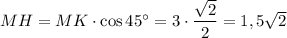 MH = MK\cdot \cos 45\textdegree=3\cdot \dfrac{\sqrt2}2=1,5\sqrt2