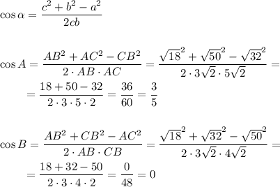 \cos\alpha =\dfrac{c^2+b^2-a^2}{2cb}\\\\\\\cos A =\dfrac{AB^2+AC^2-CB^2}{2\cdot AB\cdot AC}=\dfrac{\sqrt{18}^2+\sqrt{50}^2-\sqrt{32}^2}{2\cdot 3\sqrt2\cdot 5\sqrt2}=\\\\~~~~~~~=\dfrac{18+50-32}{2\cdot 3\cdot 5\cdot2}=\dfrac{36}{60}=\dfrac 35\\\\\\\cos B =\dfrac{AB^2+CB^2-AC^2}{2\cdot AB\cdot CB}=\dfrac{\sqrt{18}^2+\sqrt{32}^2-\sqrt{50}^2}{2\cdot 3\sqrt2\cdot 4\sqrt2}=\\\\~~~~~~~=\dfrac{18+32-50}{2\cdot 3\cdot 4\cdot2}=\dfrac{0}{48}=0