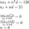 na_{1}+n^2d=126\\&#10;a_{1}+nd=21\\&#10;\\&#10;\frac{na_{1}+n^2d}{a_{1}+nd}=6\\&#10;\frac{n(a_{1}+nd)}{a_{1}+nd}=6\\&#10;n=6&#10;