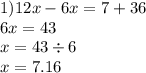 1)12x - 6x = 7 + 36 \\ 6x = 43 \\ x = 43 \div 6 \\ x = 7.16