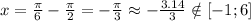 x=\frac{ \pi }{6}- \frac{ \pi }{2} = -\frac{ \pi }{3} \approx -\frac{3.14}{3} \notin[-1;6]
