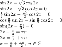 \sin2x= \sqrt{3} \cos2x &#10;\\\&#10;\sin2x- \sqrt{3} \cos2x =0&#10;\\\&#10; \frac{1}{2} \sin2x- \frac{\sqrt{3}}{2} \cos2x =0&#10;\\\&#10;\cos \frac{ \pi }{3} \sin2x-\sin\frac{ \pi }{3} \cos2x =0&#10;\\\&#10; \sin(2x-\frac{ \pi }{3}) =0&#10;\\\&#10;2x-\frac{ \pi }{3}=\pi n&#10;\\\&#10;2x=\frac{ \pi }{3}+\pi n&#10;\\\&#10;x=\frac{ \pi }{6}+ \frac{\pi n}{2} , \ n\in Z