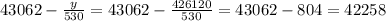 43062- \frac{y}{530} =43062- \frac{426120}{530} =43062-804=42258