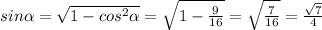 sin\alpha = \sqrt{1-cos^2 \alpha } = \sqrt{1- \frac{9}{16} } = \sqrt{ \frac{7}{16} } = \frac{ \sqrt{7} }{4}