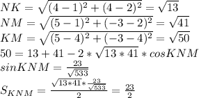 NK=\sqrt{(4-1)^2+(4-2)^2}=\sqrt{13}\\&#10; NM=\sqrt{(5-1)^2+(-3-2)^2}=\sqrt{41}\\&#10; KM=\sqrt{(5-4)^2+(-3-4)^2}=\sqrt{50}\\&#10; 50=13+41-2*\sqrt{13*41}*cosKNM\\&#10;sinKNM=\frac{23}{\sqrt{533}}\\&#10;S_{KNM}=\frac{\sqrt{13*41}*\frac{23}{\sqrt{533}}}{2} =\frac{23}{2}