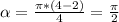 \alpha = \frac{ \pi *(4-2)}{4}= \frac{ \pi }{2}