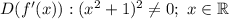 D(f'(x)): (x^{2}+1)^{2}\neq 0; \ x \in \mathbb{R}