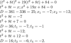 (t^{2}+8t)^{2}+19(t^{2}+8t)+84=0 \\ &#10;t^{2}+8t=x; x^{2} +19x+84=0 \\ &#10;D=361-336=25;x_{1}= -7;x_{2}=-12; \\ &#10;t^{2}+8t=-7 \\ &#10;t^{2}+8t+7=0 \\ &#10;D=36;t_{1}=-7;t_{2}=-1 \\ &#10;t^{2}+8t=-12; \\ &#10;t^{2}+8t+12=0 \\ &#10;D=16;t_{3}=-6;t_{4}=-2.