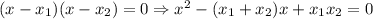 (x-x_1)(x-x_2)=0 \Rightarrow x^2 - (x_1+x_2)x+x_1x_2=0