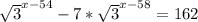 \sqrt{3} ^{x-54}-7* \sqrt{3} ^{x-58}=162