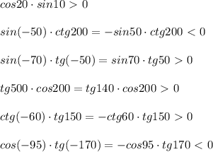 cos20\cdot sin10\ \textgreater \ 0\\\\sin(-50)\cdot ctg200=-sin50\cdot ctg200\ \textless \ 0\\\\sin(-70)\cdot tg(-50)=sin70\cdot tg50\ \textgreater \ 0\\\\tg500\cdot cos200=tg140\cdot cos200\ \textgreater \ 0\\\\ctg(-60)\cdot tg150=-ctg60\cdot tg150\ \textgreater \ 0\\\\cos(-95)\cdot tg(-170)=-cos95\cdot tg170\ \textless \ 0