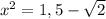 x^{2} =1,5- \sqrt{2}