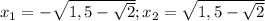 x_{1} =- \sqrt{1,5- \sqrt{2} } ; x_{2} = \sqrt{1,5- \sqrt{2} }