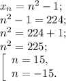 x{_n} =n^{2} -1 ;\\n^{2} -1 =224 ;\\n^{2} =224+1;\\n^{2} =225;\\\left [ \begin{array}{lcl} {{n=15,} \\ {n=-15.} \end{array} \right.