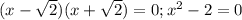 (x- \sqrt{2} )(x+ \sqrt{2} )=0; x^{2} -2=0
