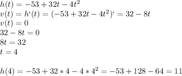 h(t)=-53+32t-4t^2\\v(t)=h`(t)=(-53+32t-4t^2)`=32-8t\\v(t)=0\\32-8t=0\\8t=32\\t=4\\\\h(4)=-53+32*4-4*4^2=-53+128-64=11