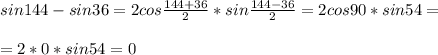 sin144-sin36=2cos \frac{144+36}{2}*sin \frac{144-36}{2}=2cos90* sin54=\\\\ =2*0*sin54=0