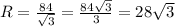 R= \frac{84}{ \sqrt{3} } = \frac{84 \sqrt{3} }{3}=28 \sqrt{3}