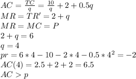 AC= \frac{TC}{q}= \frac{10}{q}+2+0.5q\\MR=TR'=2+q\\MR=MC=P\\2+q=6\\q=4\\pr=6*4-10-2*4-0.5*4^2=-2\\AC(4)=2.5+2+2=6.5\\ACp