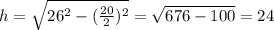 h= \sqrt{26^2-( \frac{20}{2} )^2} = \sqrt{676-100} =24
