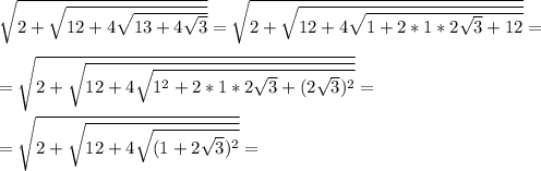 \sqrt{2 + \sqrt{12 + 4\sqrt{13+4\sqrt{3}}}} =\sqrt{2 + \sqrt{12 + 4\sqrt{1 + 2*1*2\sqrt{3} + 12}}} = \\\\&#10;=\sqrt{2 + \sqrt{12 + 4\sqrt{1^2 + 2*1*2\sqrt{3} + (2\sqrt{3})^2}}} =\\\\&#10;=\sqrt{2 + \sqrt{12 + 4\sqrt{(1+2\sqrt{3})^2}}} =\\\\