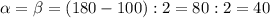 \alpha = \beta=(180-100):2=80:2=40 &#10;