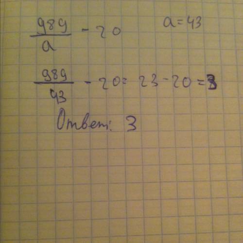 Знайди значення виразу,якщо а=43. 989/а-20