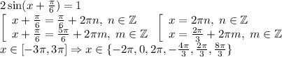 2\sin(x+\frac\pi6)=1\\&#10; \left[ \begin{array}{l}x+\frac\pi6=\frac\pi6+2\pi n,\;n\in\mathbb Z\\&#10;x+\frac\pi6=\frac{5\pi}6+2\pi m,\;m\in\mathbb Z&#10;\end{array}\right. &#10; \left[ \begin{array}{l}&#10;x=2\pi n,\;n\in\mathbb Z\\&#10;x=\frac{2\pi}3+2\pi m,\;m\in\mathbb Z&#10;\end{array}\right. \\&#10;x\in[-3\pi,3\pi]\Rightarrow x\in\{-2\pi,0,2\pi,-\frac{4\pi}3,\frac{2\pi}3,\frac{8\pi}3\}