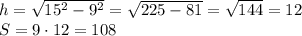 h= \sqrt{15^2-9^2}= \sqrt{225-81}= \sqrt{144}=12\\&#10;S=9\cdot12=108